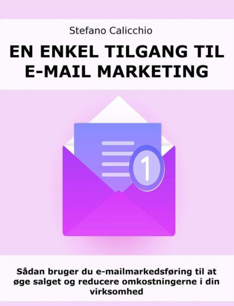 En enkel tilgang til e-mail marketing: Sådan bruger du e-mailmarkedsføring til at øge salget og reducere omkostningerne i din virksomhed