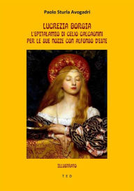 Title: Lucrezia Borgia: l'epitalamio di Celio Calcagnini per le sue nozze con Alfonso d'Este: Illustrato, Author: Paolo Sturla Avogadri