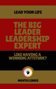 Title: The big Leader Leadership Expert - Like Having a Winning Attitude?: Lead your life!, Author: MENTES LIBRES