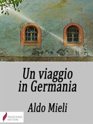 Title: Un viaggio in Germania: Impressioni ed appunti di uno storico della scienza, Author: Aldo Mieli