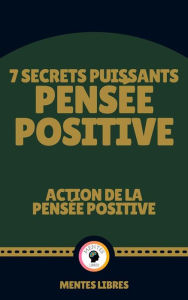 Title: 7 Secrets Puissants Pensée Positive - Action de la Pensée Positive: Découvrez les secrets de votre esprit!, Author: MENTES LIBRES