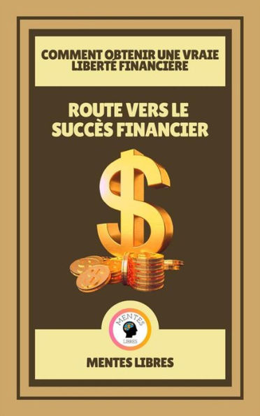 Route Vers le Succès Financier - Comment Obtenir une Vraie Liberté Financière: Un livre puissant sur l'éducation financière!