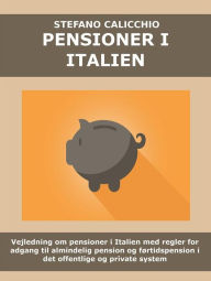 Title: Pensioner i Italien: Vejledning om pensioner i Italien med regler for adgang til almindelig pension og førtidspension i det offentlige og private system, Author: Stefano Calicchio