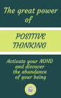 The Great Power Of Positive Thinking: Activate Your Mind And Discover The Abundance Of Your Being
