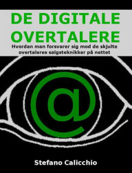 Title: De digitale overtalere: Hvordan man forsvarer sig mod de skjulte overtaleres salgsteknikker på nettet, Author: Stefano Calicchio