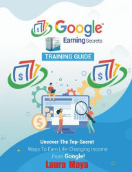 Title: Google Earning Secrets Training Guide, Author: Laura Maya