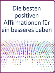 Title: Die besten positiven Affirmationen für ein besseres Leben, Author: Angela Heal