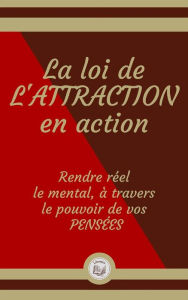 Title: La loi de L'ATTRACTION en action: Rendre réel le mental, à travers le pouvoir de vos PENSÉES, Author: LIBROTEKA