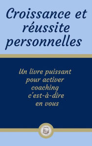 Title: Croissance et réussite personnelles: Un livre puissant pour activer coaching c'est-à-dire en vous, Author: LIBROTEKA