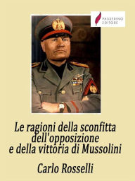 Title: Le ragioni della sconfitta dell'opposizione e della vittoria di Mussolini, Author: Carlo Rosselli