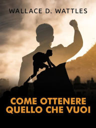 Title: Come ottenere quello che vuoi (Tradotto), Author: Wallace D Wattles