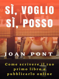 Title: Sì, voglio. Sì, posso. Come scrivere il tuo primo libro e pubblicarlo online, Author: JOAN PONT GALMÉS