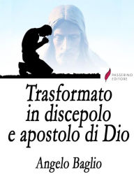 Title: Trasformato in discepolo e apostolo di Dio, Author: Angelo Baglio