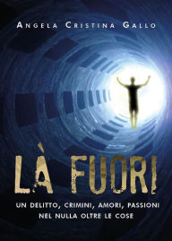 Title: Là fuori - Un delitto, crimini, amori, passioni nel nulla oltre le cose, Author: Angela Gallo