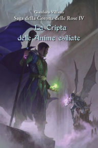 Title: Saga della Corona delle Rose - La Cripta delle Anime esiliate Vol.4, Author: Gianluca Villano