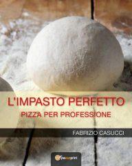 Title: L'impasto perfetto: Pizza per professione, Author: Fabrizio Casucci