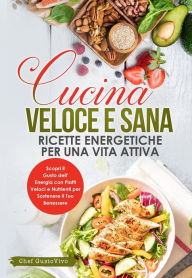Title: Cucina Veloce e Sana: Ricette Energetiche per una Vita Attiva: Scopri il Gusto dell'Energia con Piatti Veloci e Nutrienti per Sostenere il Tuo Benessere, Author: Chef GustoVivo