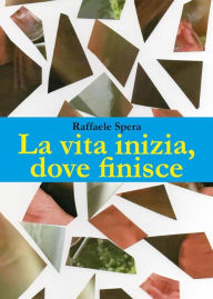 Title: La vita, inizia dove finisce, Author: Raffaele Spera