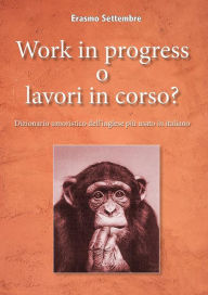 Title: Work in progress o lavori in corso? Dizionario umoristico dell'inglese più usato in italiano, Author: Erasmo Settembre