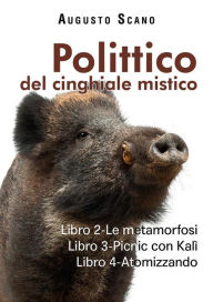 Title: Polittico del cinghiale mistico: Libro 2-Le metamorfosi. Libro 3-Picnic con Kalì. Libro 4-Atomizzando, Author: Scano Augusto