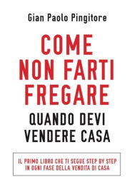 Title: Come non farti fregare quando devi vendere casa, Author: GianPaolo Pingitore