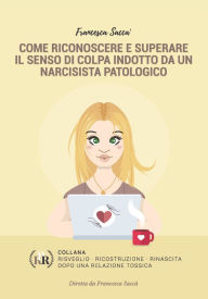 Title: Come riconoscere e superare il senso di colpa indotto da un narcisista patologico, Author: Francesca Saccà