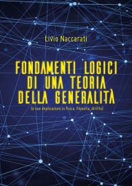 Title: Fondamenti logici di una teoria della generalità (e sue implicazioni in fisica, filosofia, diritto), Author: Livio Naccarati