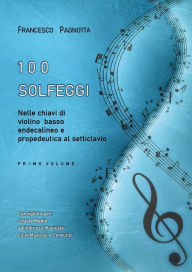 Title: 100 Solfeggi nelle chiavi di violino, basso, endecalineo e propedeutica al setticlavio: Primo volume, Author: Francesco Pagnotta