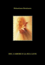 Title: Dio, l'amore e la sua luce, Author: Sebastiano Seminara