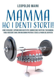 Title: Mamma ho i denti storti! Come scegliere l'apparecchio giusto per raddrizzare i denti del tuo bambino, farlo crescere sano, con una buona postura e senza la paura del dentista, Author: Leopoldo Maini