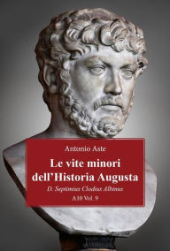 Title: Le vite minori dell'Historia Augusta. D. Septimius Clodius Albinus, Author: Antonio Aste