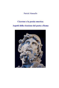 Title: Cicerone e la poesia omerica: aspetti della ricezione del poeta a Roma, Author: Patrick Manuello