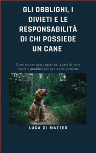Title: Gli obblighi, i divieti e le responsabilità di chi possiede un cane, Author: Luca Di Matteo