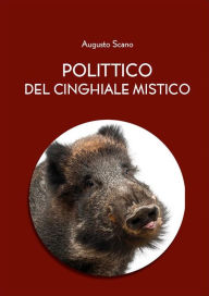 Title: Polittico del cinghiale mistico (versione integrale in 13 libri), Author: Augusto Scano