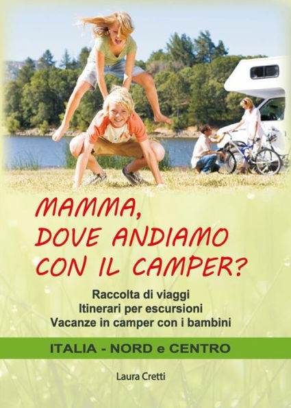 Mamma, dove andiamo con il camper?: Raccolta di viaggi Itinerari per escursioni Vacanze in camper con i bambini ITALIA - NORD E CENTRO