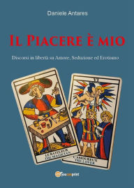 Title: Il Piacere è mio. Discorsi in libertà su amore, seduzione ed erotismo, Author: Daniele Antares