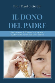 Title: Il dono del padre. L'importanza dell'incontro tra padre e figlio/a, dalla nascita alla vita adulta, Author: Pier Paolo Gobbi