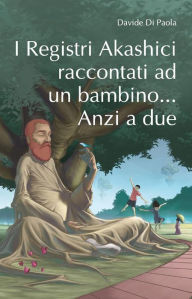 Title: I Registri Akashici raccontanti ad un bambino... Anzi a due, Author: Davide Sebastiano Di Paola