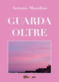 Title: Guarda oltre: Amore infinito per l'essere umano e per la natura., Author: Antonio Musolino