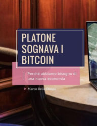 Title: Platone Sognava i Bitcoin. Perché abbiamo bisogno di una nuova Economia, Author: Marco Delle Donne