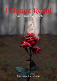 Title: I Cinque Regni - Rosa, Fuoco e Morte, Author: Ludovica Cavallucci