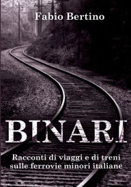 Title: Binari. Racconti di viaggi e di treni sulle ferrovie minori italiane., Author: Fabio Bertino