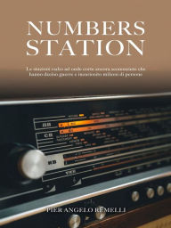 Title: Numbers Station: Le stazioni radio ad onde corte ancora sconosciute che hanno deciso guerre e incuriosito milioni di persone, Author: Pier Angelo Remelli