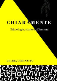 Title: Chiaramente: Etimologie, Storie e Riflessioni, Author: Chiara Cuminatto