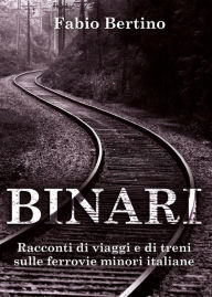 Title: Binari. Racconti di viaggi e di treni sulle ferrovie minori italiane., Author: Fabio Bertino