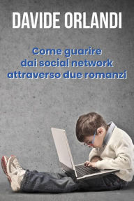 Title: Come guarire dai social network attraverso due romanzi, Author: Davide Orlandi