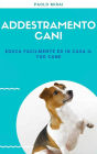 Addestramento Cani: Educa facilmente ed in casa il tuo cane