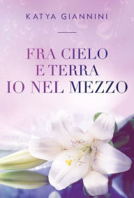 Title: Fra cielo e terra io nel mezzo, Author: Katya Giannini