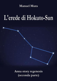 Title: L'erede di Hokuto-Sun - Anna Story Regenesis seconda parte, Author: Manuel Mura