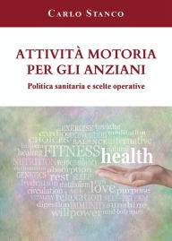 Title: Attività motoria per gli anziani. Politica sanitaria e scelte operative, Author: Carlo Stanco